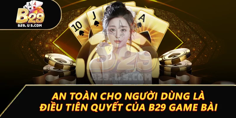 An toàn cho người dùng là điều tiên quyết của B29 game bài
