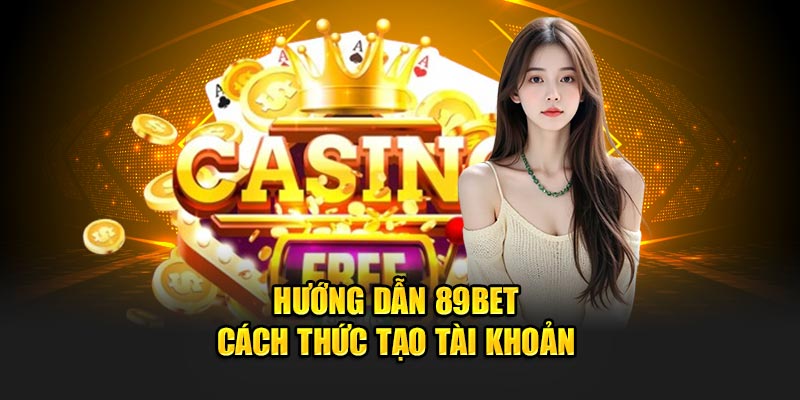 Hướng dẫn đăng ký 89Bet cách thức tạo tài khoản
