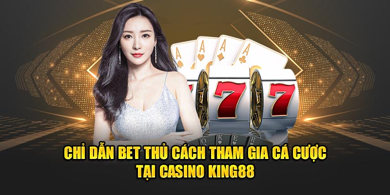 Chỉ dẫn bet thủ cách tham gia cá cược tại casino King88