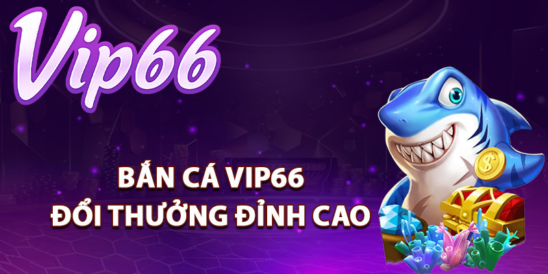 Cùng nhau "Săn Cá" đổi thưởng tại Vip66 – Cơ hội là của bạn