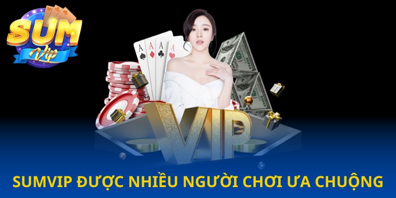 Sumvip được nhiều người chơi ưa chuộng