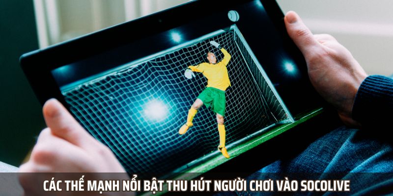 Các thế mạnh nổi bật thu hút người chơi vào Socolive