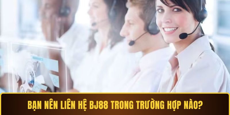 Bạn nên liên hệ BJ88 trong trường hợp nào?