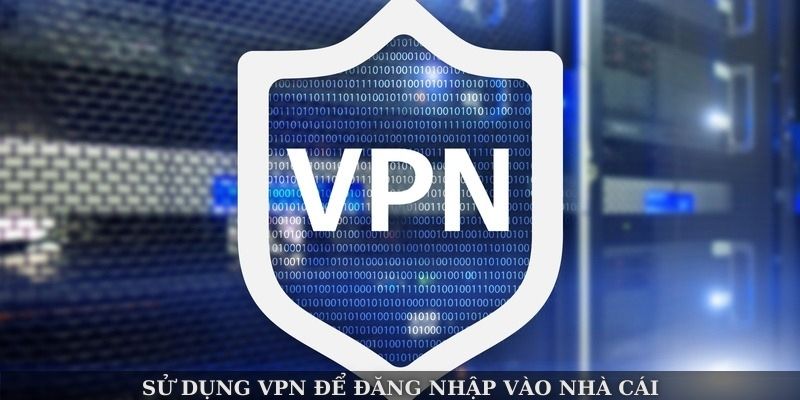 Sử dụng VPN để đăng nhập vào nhà cái
