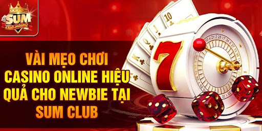 Vài mẹo chơi casino online hiệu quả cho newbie tại Sum Club